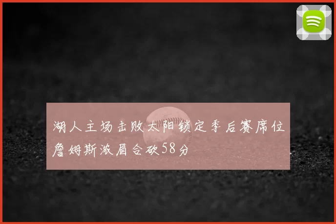 湖人主场击败太阳锁定季后赛席位詹姆斯浓眉合砍58分