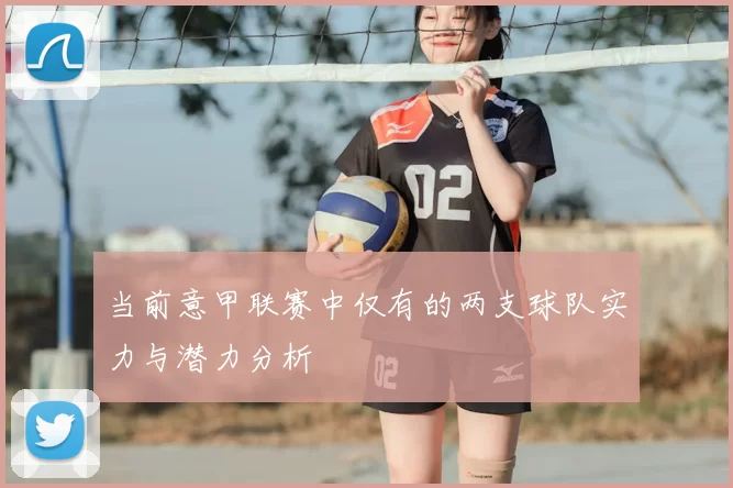 当前意甲联赛中仅有的两支球队实力与潜力分析
