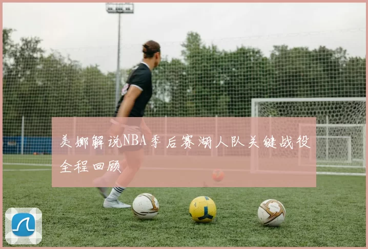 美娜解说NBA季后赛湖人队关键战役全程回顾