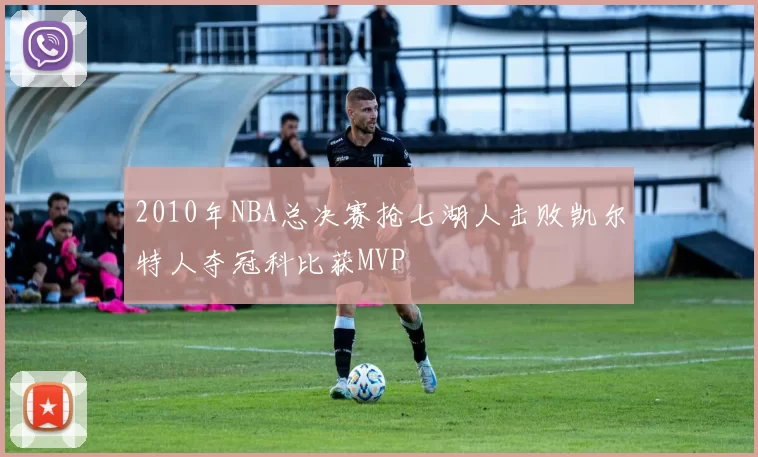 2010年NBA总决赛抢七湖人击败凯尔特人夺冠科比获MVP