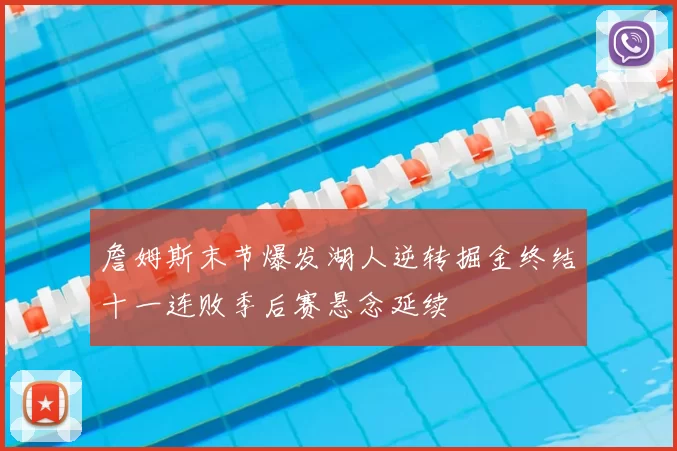 詹姆斯末节爆发湖人逆转掘金终结十一连败季后赛悬念延续