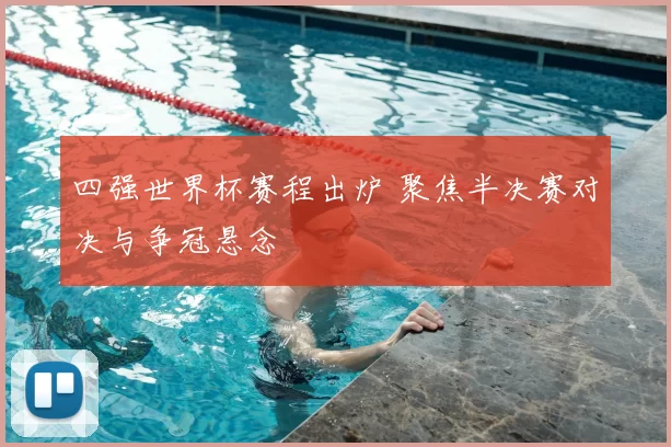 四强世界杯赛程出炉 聚焦半决赛对决与争冠悬念