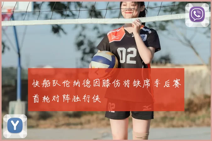 快船队伦纳德因膝伤将缺席季后赛首轮对阵独行侠