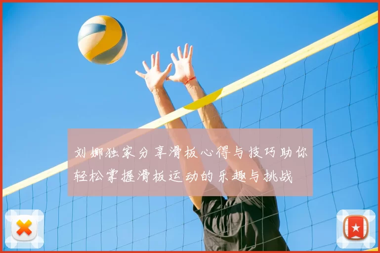 刘娜独家分享滑板心得与技巧助你轻松掌握滑板运动的乐趣与挑战