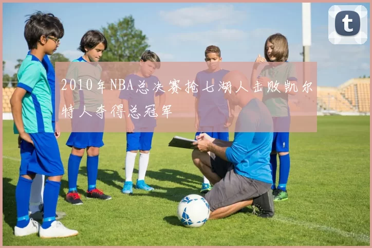 2010年NBA总决赛抢七湖人击败凯尔特人夺得总冠军