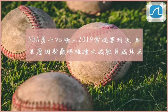 NBA勇士vs湖人2019常规赛对决 库里詹姆斯巅峰碰撞大战胜负成焦点