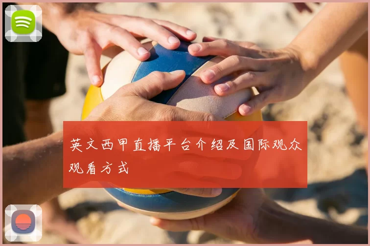 英文西甲直播平台介绍及国际观众观看方式