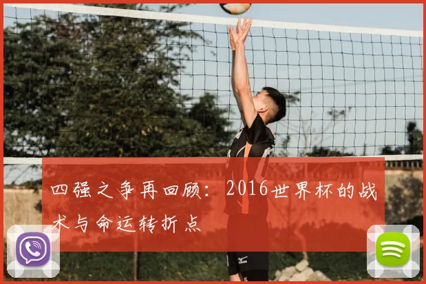 四强之争再回顾:2016世界杯的战术与命运转折点