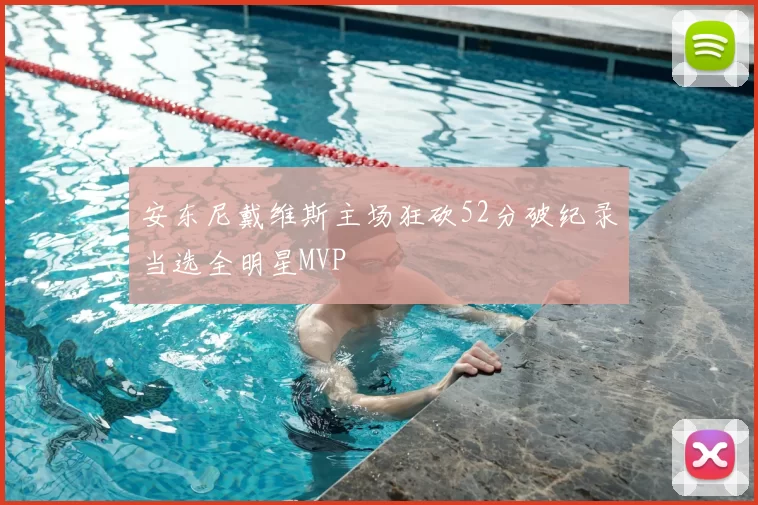 安东尼戴维斯主场狂砍52分破纪录当选全明星MVP