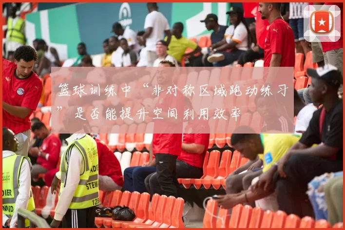 篮球训练中“非对称区域跑动练习”是否能提升空间利用效率