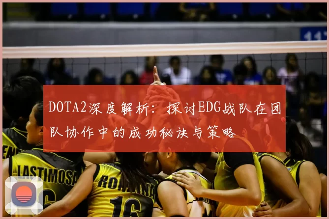 DOTA2深度解析:探讨EDG战队在团队协作中的成功秘诀与策略