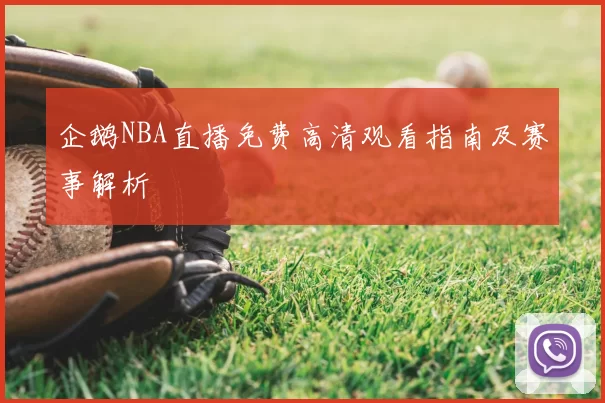 企鹅NBA直播免费高清观看指南及赛事解析