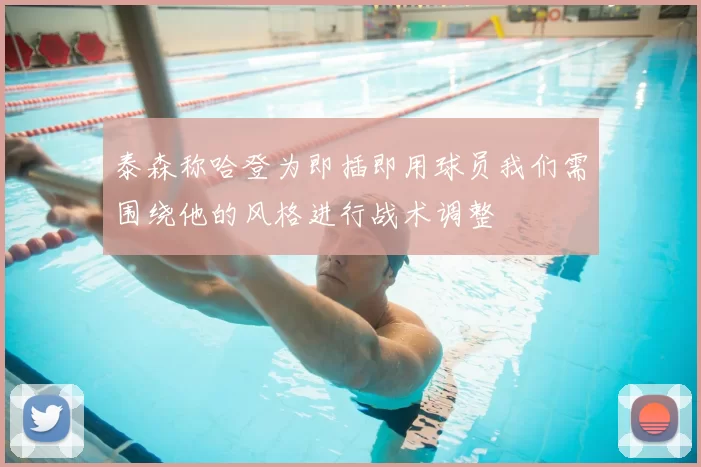 泰森称哈登为即插即用球员我们需围绕他的风格进行战术调整