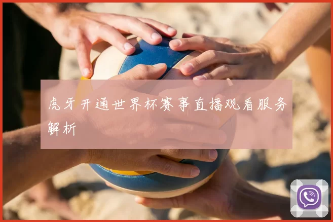 虎牙开通世界杯赛事直播观看服务解析