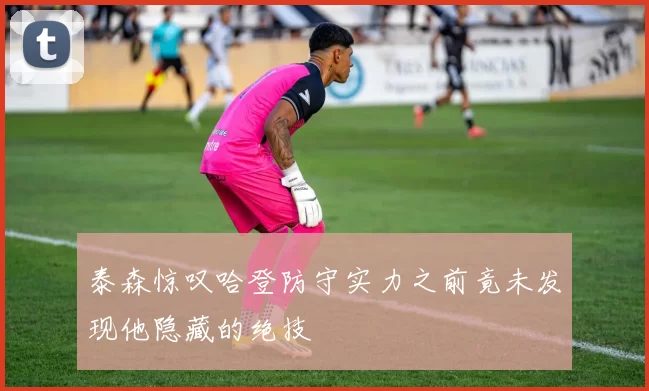 泰森惊叹哈登防守实力之前竟未发现他隐藏的绝技