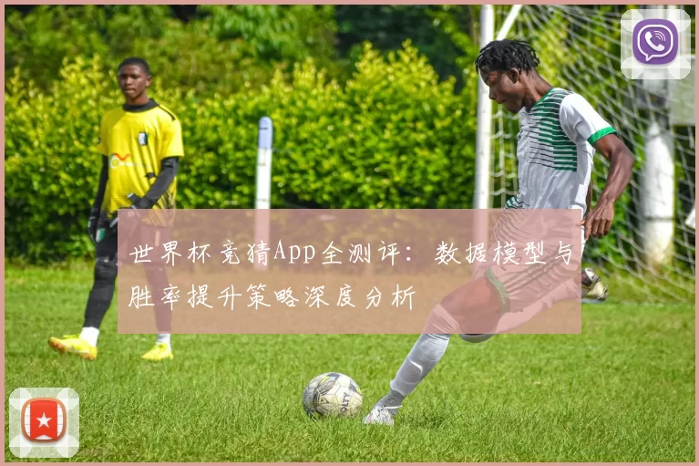 世界杯竞猜App全测评：数据模型与胜率提升策略深度分析