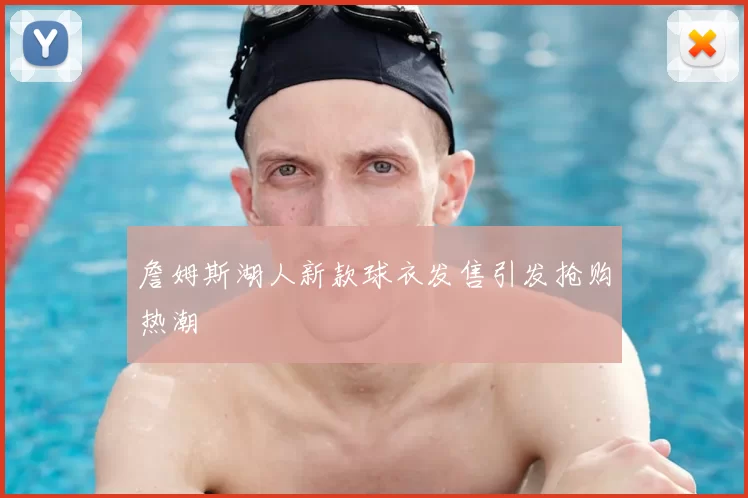 詹姆斯湖人新款球衣发售引发抢购热潮