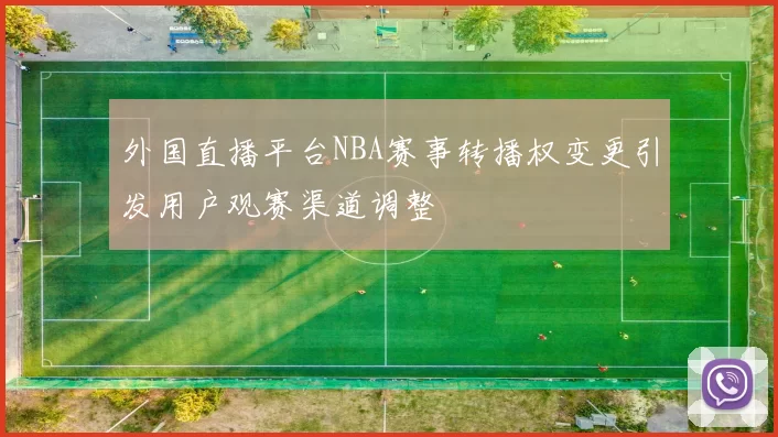 外国直播平台NBA赛事转播权变更引发用户观赛渠道调整