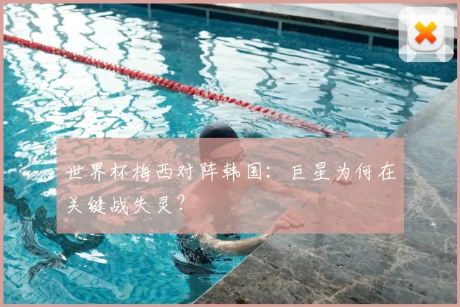 世界杯梅西对阵韩国：巨星为何在关键战失灵？
