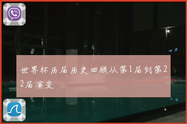 世界杯历届历史回顾从第1届到第22届演变