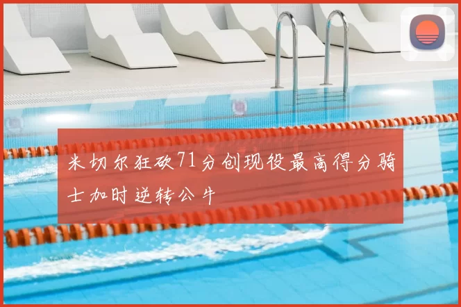 米切尔狂砍71分创现役最高得分骑士加时逆转公牛