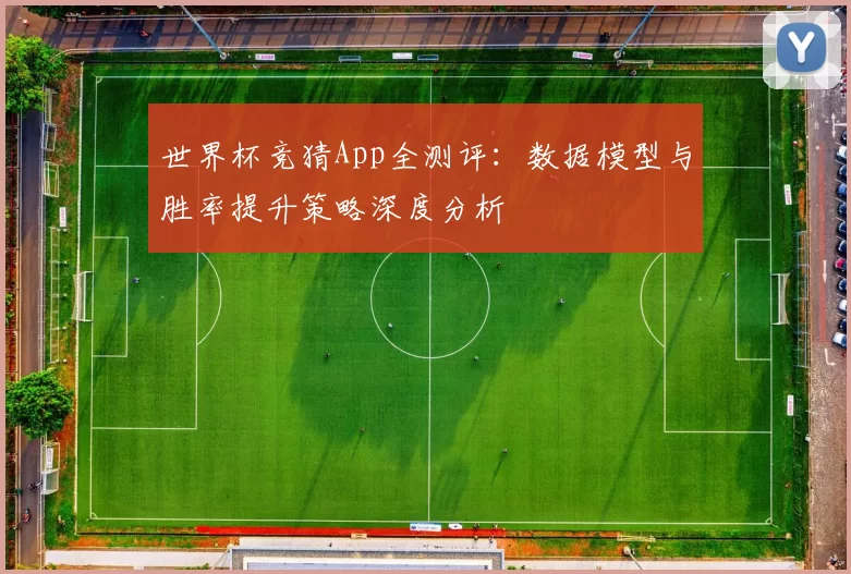 世界杯竞猜App全测评：数据模型与胜率提升策略深度分析