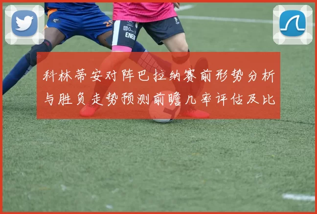 科林蒂安对阵巴拉纳赛前形势分析与胜负走势预测前瞻几率评估及比分展望