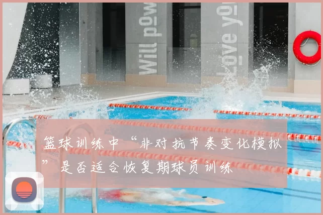 篮球训练中“非对抗节奏变化模拟”是否适合恢复期球员训练