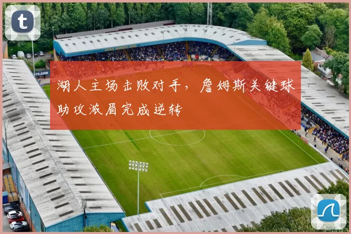湖人主场击败对手,詹姆斯关键球助攻浓眉完成逆转