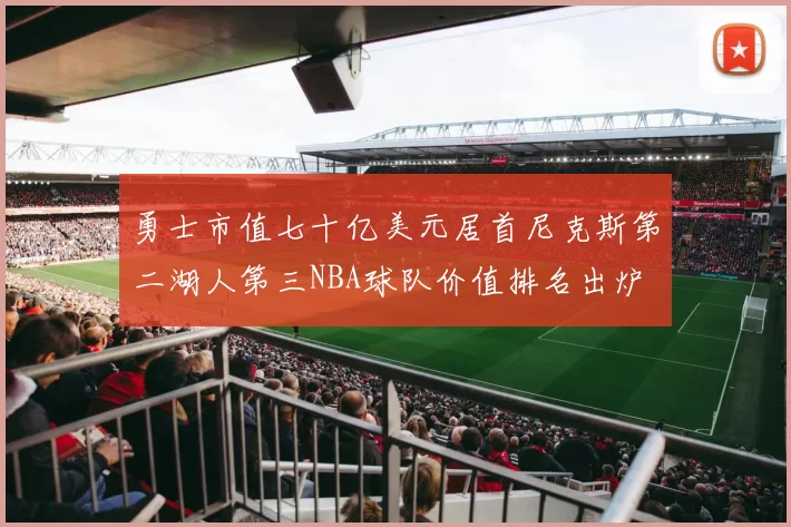 勇士市值七十亿美元居首尼克斯第二湖人第三NBA球队价值排名出炉