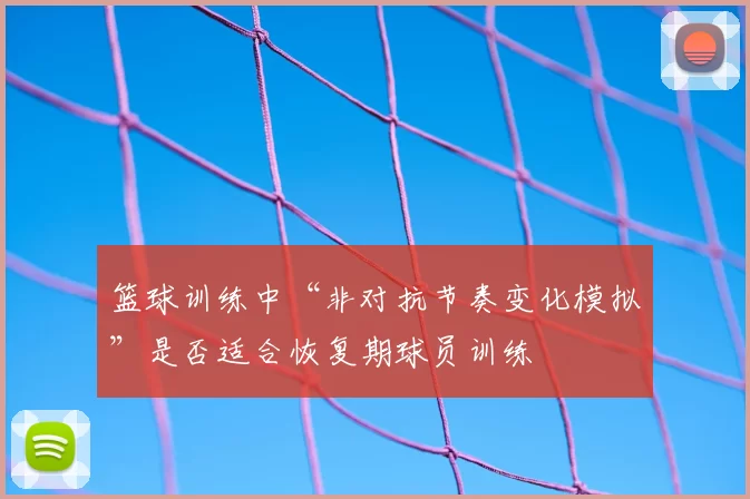 篮球训练中“非对抗节奏变化模拟”是否适合恢复期球员训练