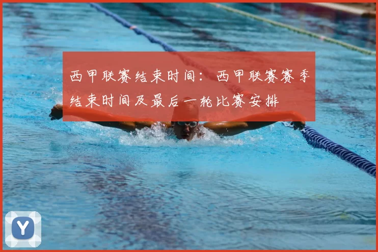 西甲联赛结束时间:西甲联赛赛季结束时间及最后一轮比赛安排