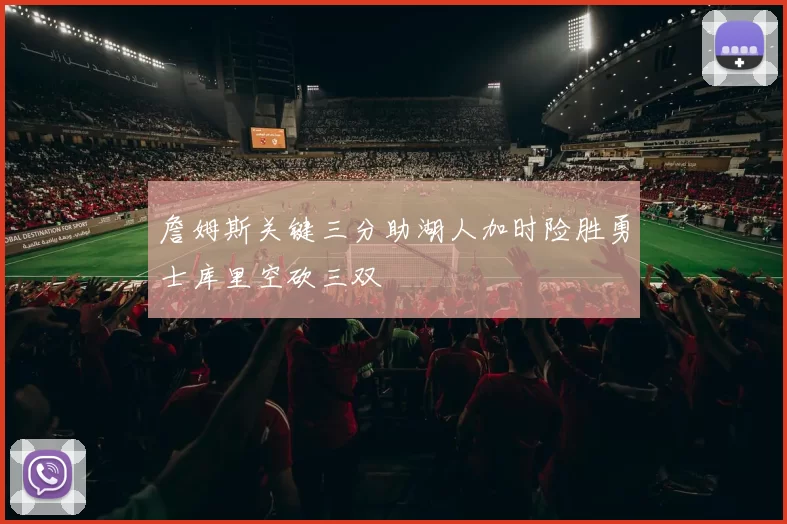詹姆斯关键三分助湖人加时险胜勇士库里空砍三双