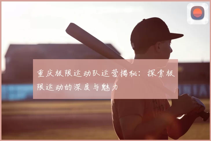 重庆极限运动队运营揭秘:探索极限运动的深度与魅力