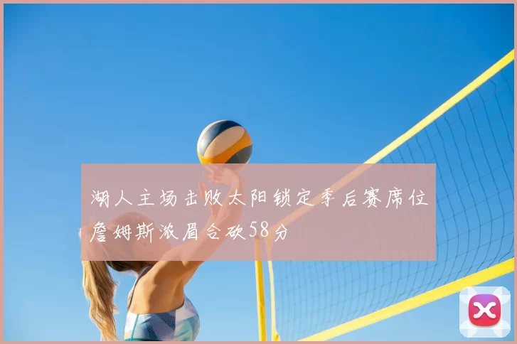 湖人主场击败太阳锁定季后赛席位詹姆斯浓眉合砍58分
