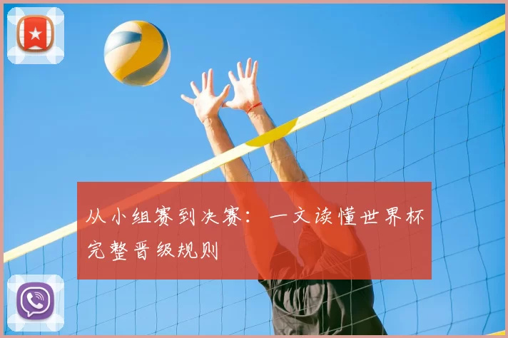 从小组赛到决赛:一文读懂世界杯完整晋级规则