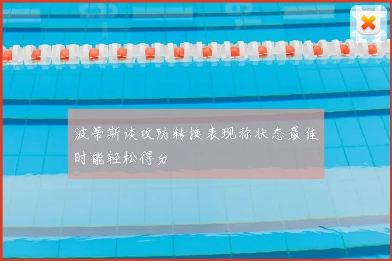 波蒂斯谈攻防转换表现称状态最佳时能轻松得分