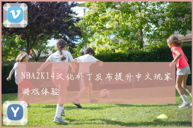 NBA2K14汉化补丁发布提升中文玩家游戏体验