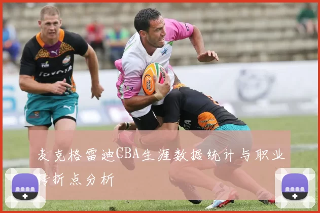麦克格雷迪CBA生涯数据统计与职业转折点分析