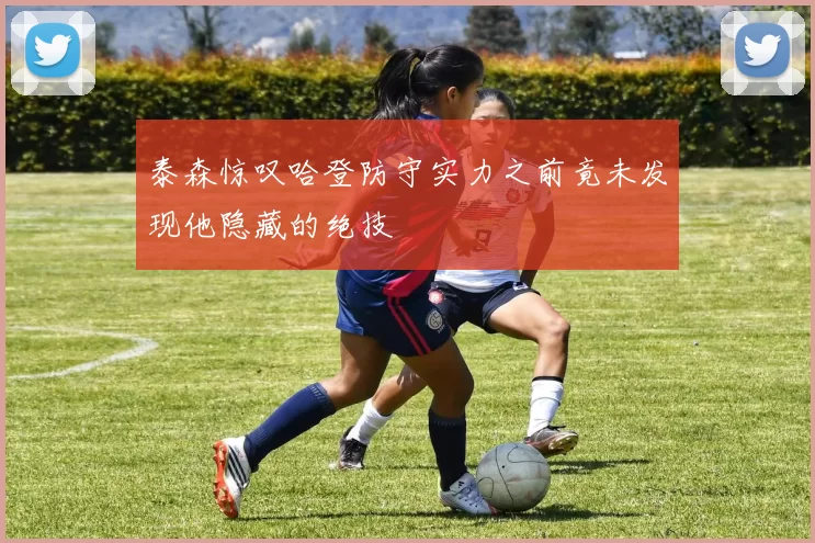 泰森惊叹哈登防守实力之前竟未发现他隐藏的绝技
