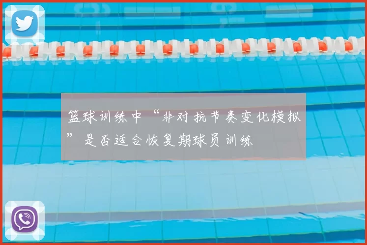 篮球训练中“非对抗节奏变化模拟”是否适合恢复期球员训练