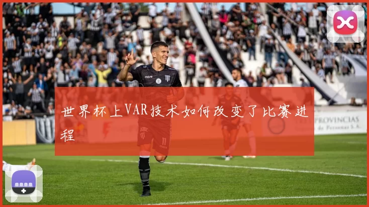 世界杯上VAR技术如何改变了比赛进程