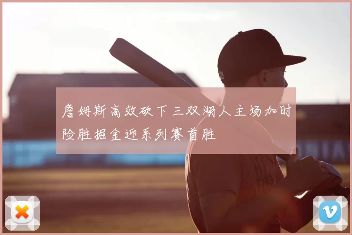 詹姆斯高效砍下三双湖人主场加时险胜掘金迎系列赛首胜