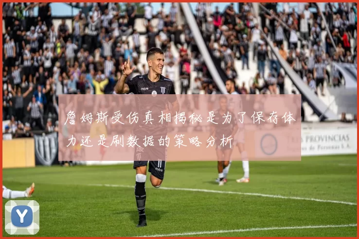 詹姆斯受伤真相揭秘是为了保存体力还是刷数据的策略分析