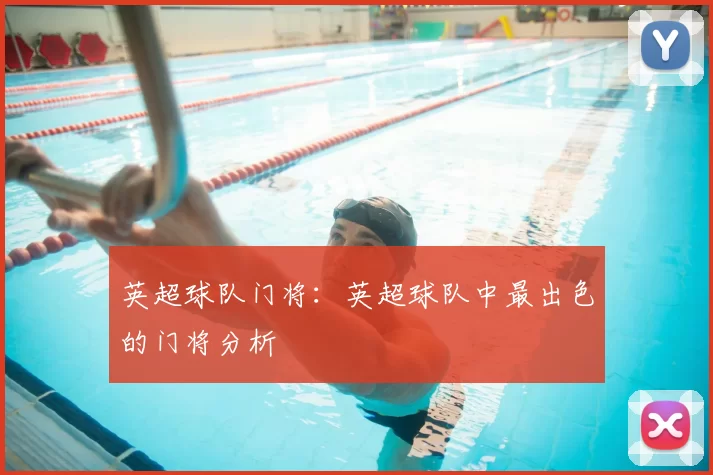 英超球队门将:英超球队中最出色的门将分析