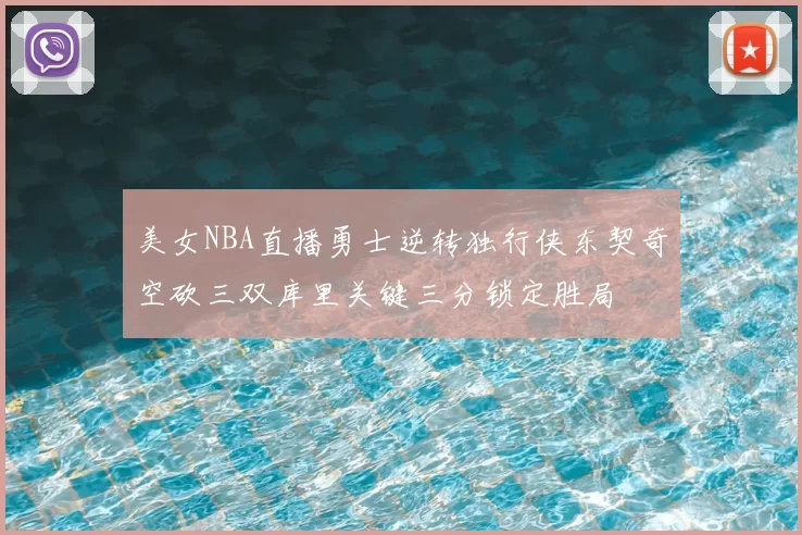 美女NBA直播勇士逆转独行侠东契奇空砍三双库里关键三分锁定胜局