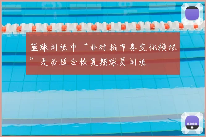 篮球训练中“非对抗节奏变化模拟”是否适合恢复期球员训练