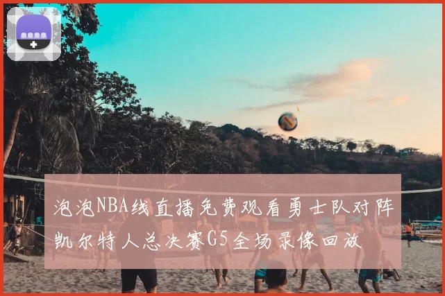 泡泡NBA线直播免费观看勇士队对阵凯尔特人总决赛G5全场录像回放