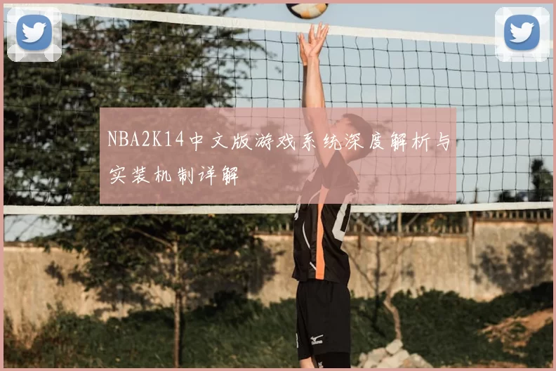 NBA2K14中文版游戏系统深度解析与实装机制详解