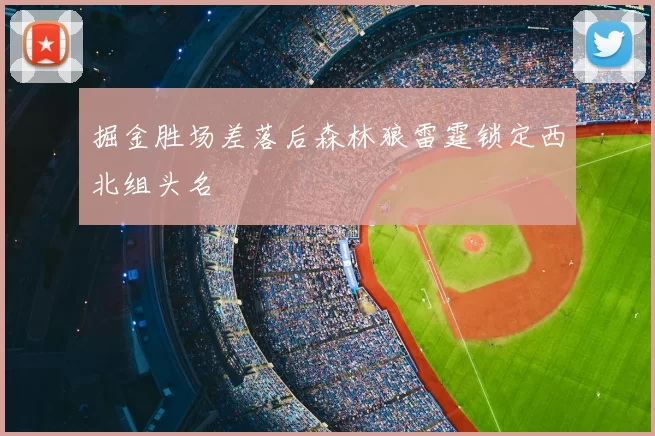 掘金胜场差落后森林狼雷霆锁定西北组头名